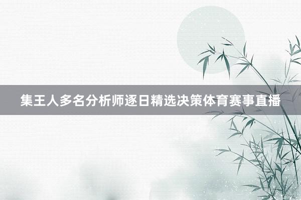 集王人多名分析师逐日精选决策体育赛事直播