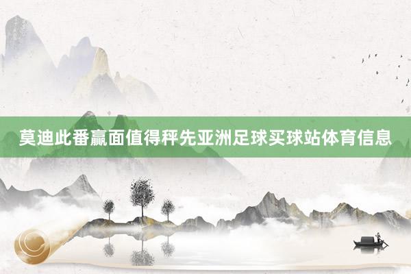 莫迪此番贏面值得秤先亚洲足球买球站体育信息