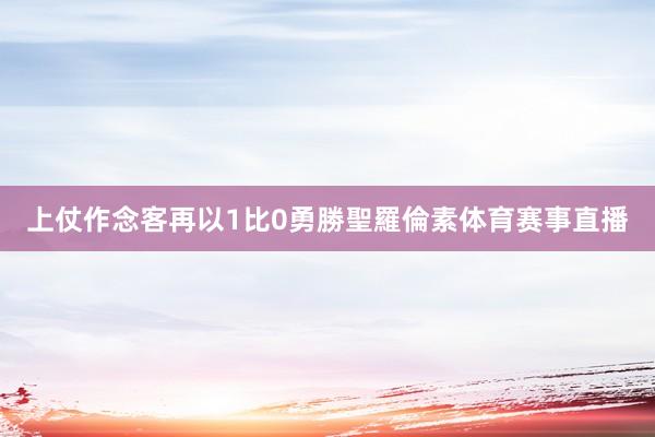 上仗作念客再以1比0勇勝聖羅倫素体育赛事直播