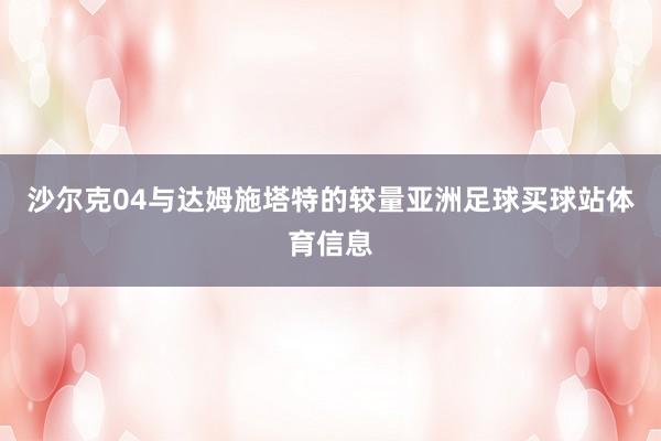 沙尔克04与达姆施塔特的较量亚洲足球买球站体育信息