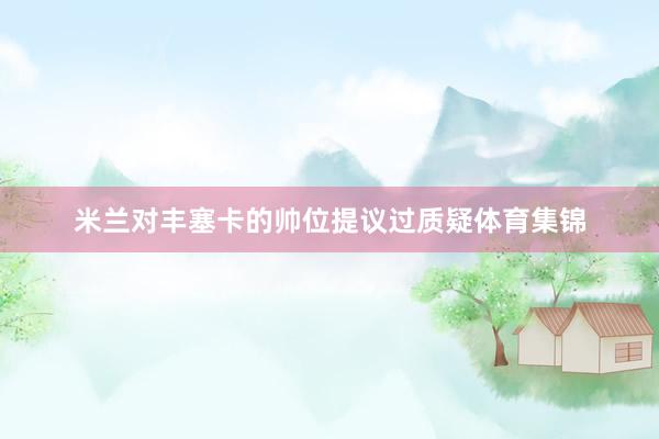 米兰对丰塞卡的帅位提议过质疑体育集锦