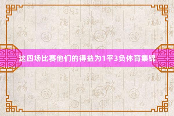 这四场比赛他们的得益为1平3负体育集锦