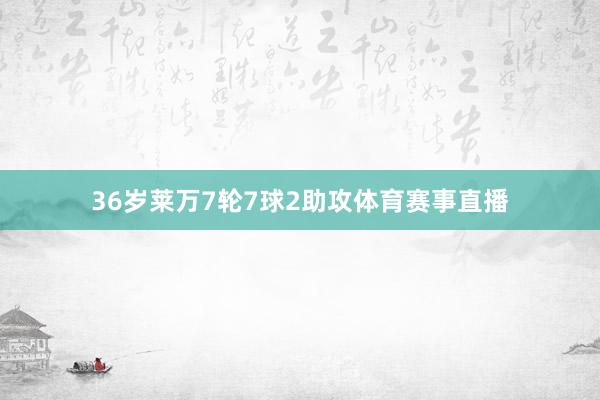 36岁莱万7轮7球2助攻体育赛事直播