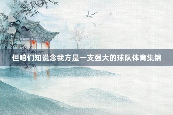 但咱们知说念我方是一支强大的球队体育集锦