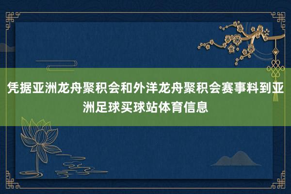 凭据亚洲龙舟聚积会和外洋龙舟聚积会赛事料到亚洲足球买球站体育信息
