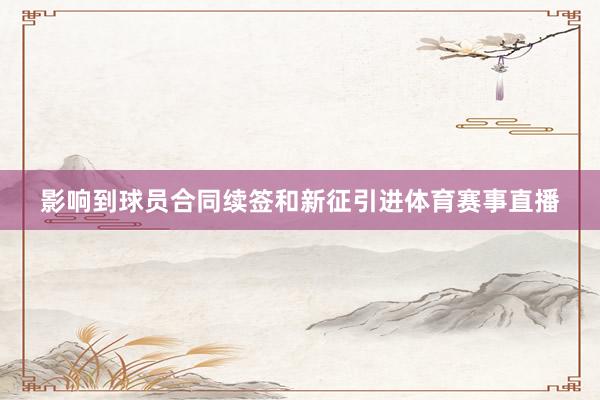 影响到球员合同续签和新征引进体育赛事直播