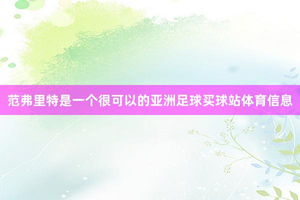 范弗里特是一个很可以的亚洲足球买球站体育信息
