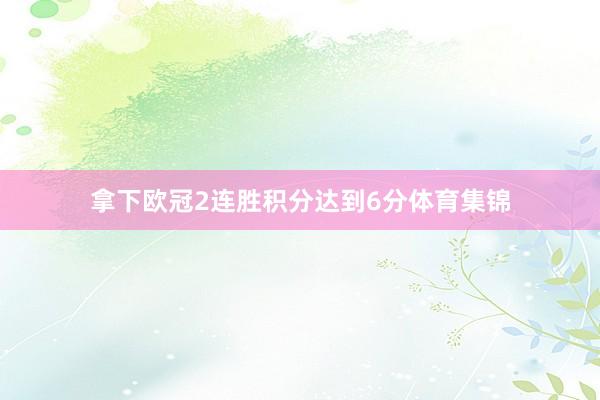 拿下欧冠2连胜积分达到6分体育集锦