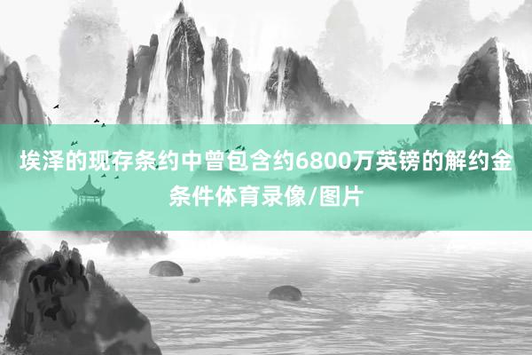 埃泽的现存条约中曾包含约6800万英镑的解约金条件体育录像/图片