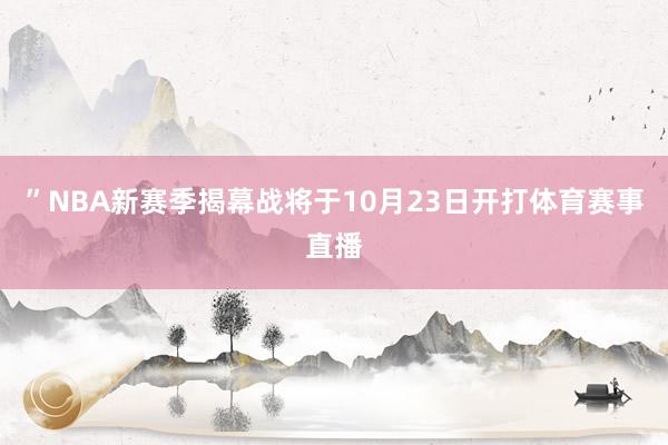 ”NBA新赛季揭幕战将于10月23日开打体育赛事直播