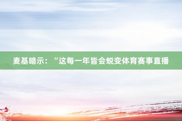 麦基暗示：“这每一年皆会蜕变体育赛事直播