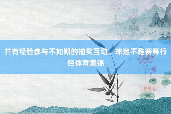 并有经验参与不如期的抽奖互动、球迷不雅赛等行径体育集锦