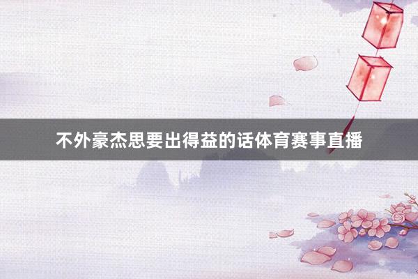 不外豪杰思要出得益的话体育赛事直播