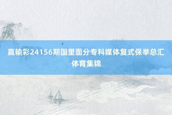 赢输彩24156期国里面分专科媒体复式保举总汇体育集锦