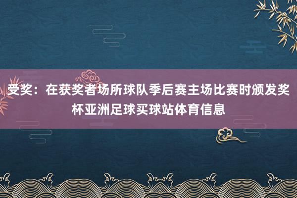 受奖：在获奖者场所球队季后赛主场比赛时颁发奖杯亚洲足球买球站体育信息