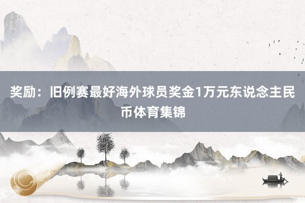 奖励：旧例赛最好海外球员奖金1万元东说念主民币体育集锦