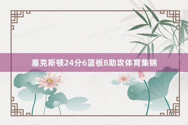 塞克斯顿24分6篮板8助攻体育集锦