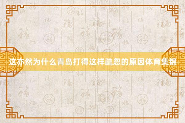 这亦然为什么青岛打得这样疏忽的原因体育集锦