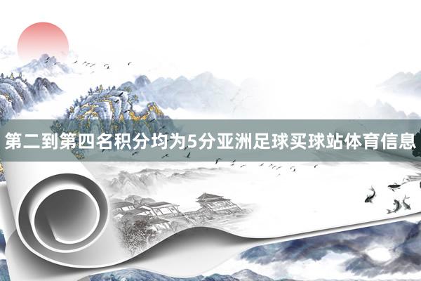 第二到第四名积分均为5分亚洲足球买球站体育信息