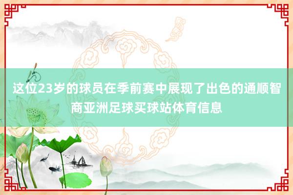 这位23岁的球员在季前赛中展现了出色的通顺智商亚洲足球买球站体育信息
