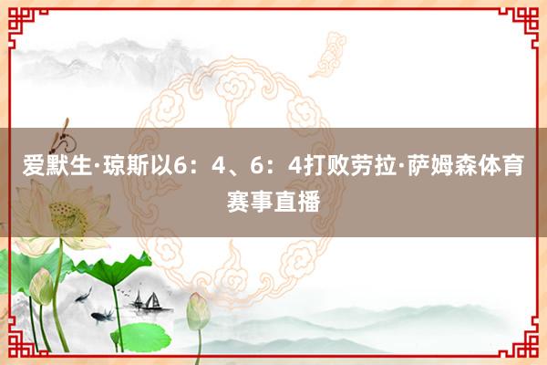爱默生·琼斯以6：4、6：4打败劳拉·萨姆森体育赛事直播