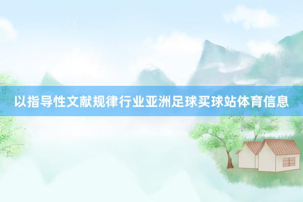 以指导性文献规律行业亚洲足球买球站体育信息