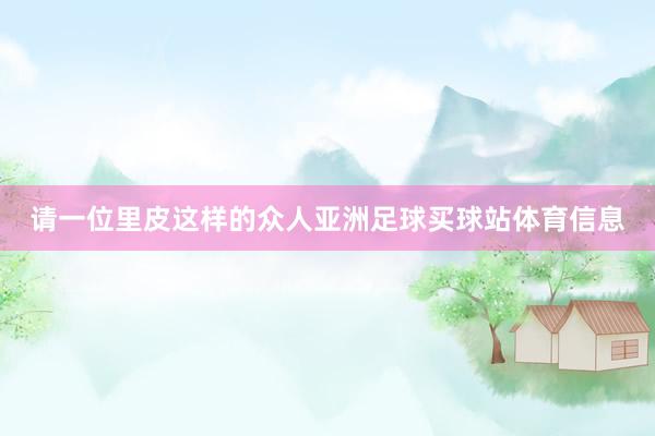 请一位里皮这样的众人亚洲足球买球站体育信息