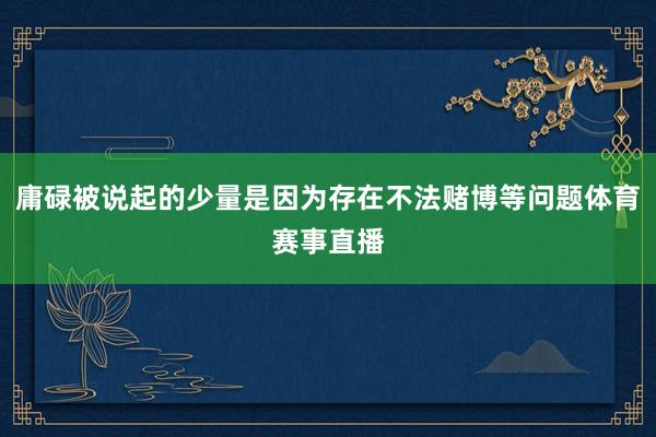 庸碌被说起的少量是因为存在不法赌博等问题体育赛事直播