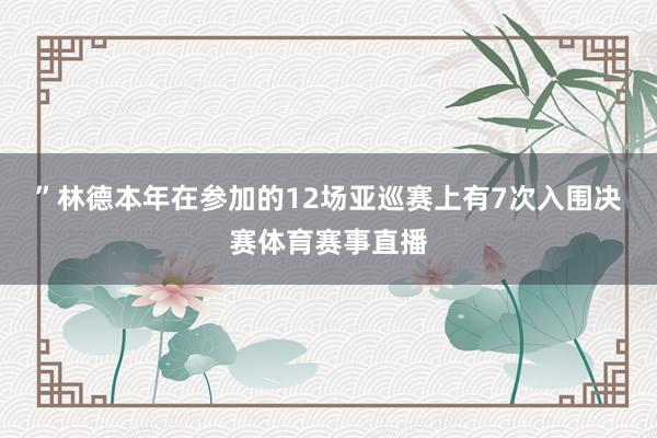 ”　　林德本年在参加的12场亚巡赛上有7次入围决赛体育赛事直播