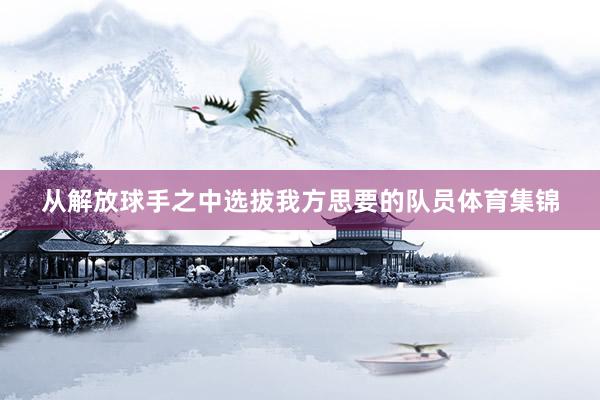 从解放球手之中选拔我方思要的队员体育集锦