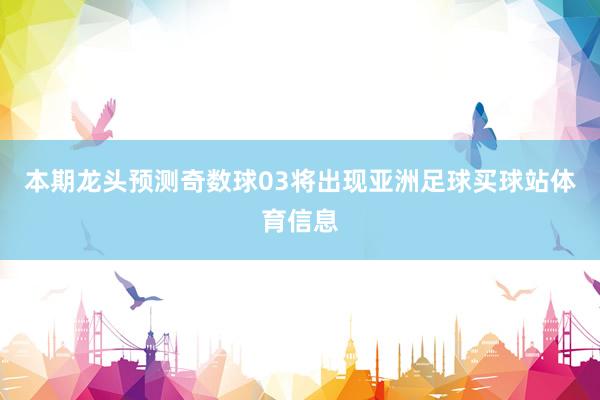 本期龙头预测奇数球03将出现亚洲足球买球站体育信息