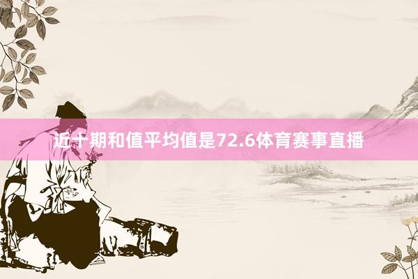 近十期和值平均值是72.6体育赛事直播