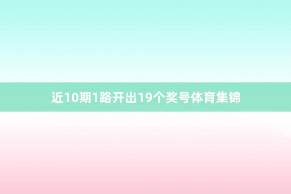 近10期1路开出19个奖号体育集锦