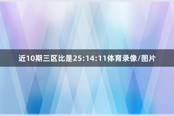 近10期三区比是25:14:11体育录像/图片