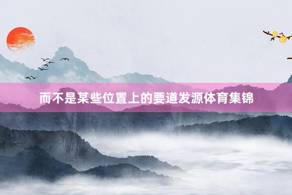 而不是某些位置上的要道发源体育集锦