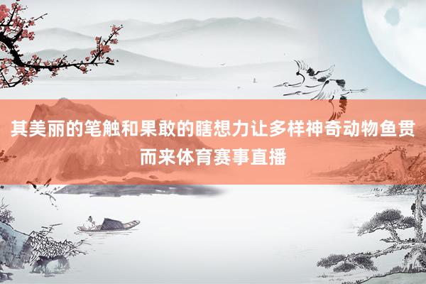其美丽的笔触和果敢的瞎想力让多样神奇动物鱼贯而来体育赛事直播