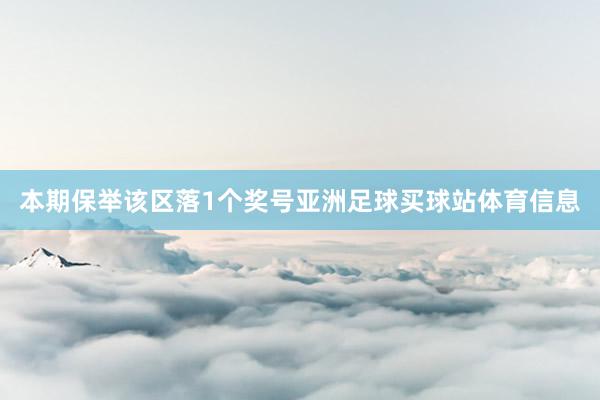 本期保举该区落1个奖号亚洲足球买球站体育信息