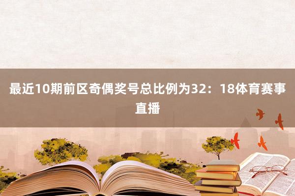 最近10期前区奇偶奖号总比例为32：18体育赛事直播