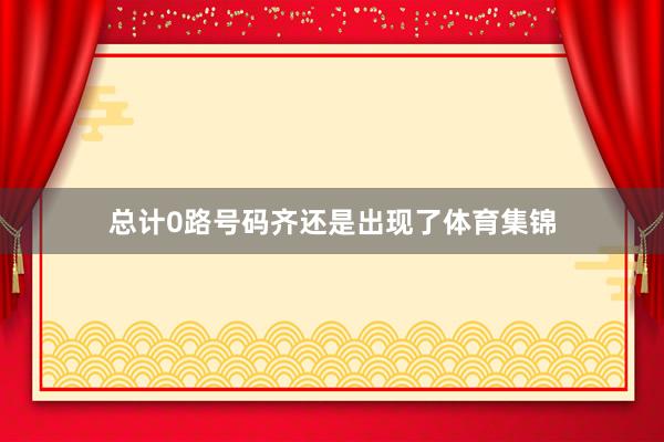 总计0路号码齐还是出现了体育集锦