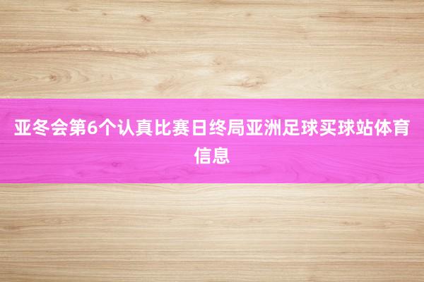 亚冬会第6个认真比赛日终局亚洲足球买球站体育信息