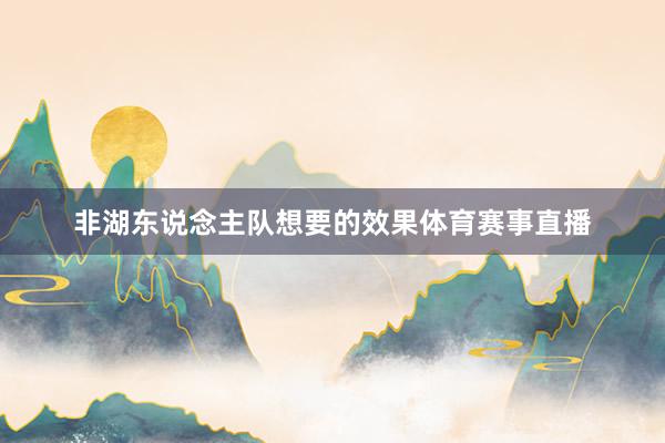 非湖东说念主队想要的效果体育赛事直播