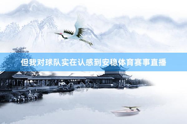 但我对球队实在认感到安稳体育赛事直播