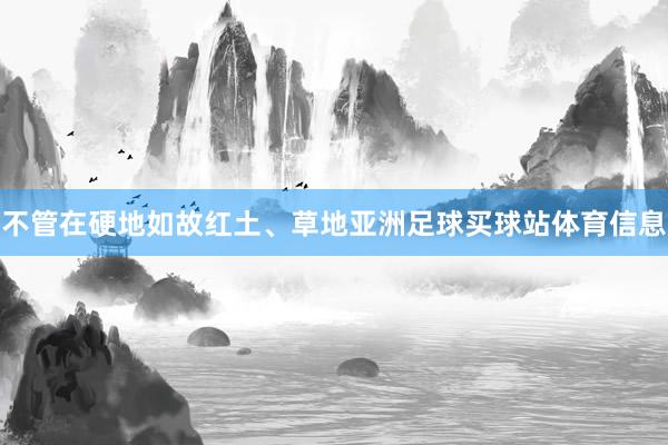 不管在硬地如故红土、草地亚洲足球买球站体育信息