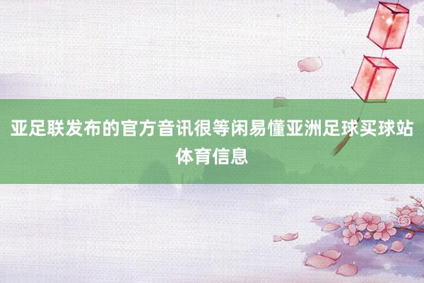 亚足联发布的官方音讯很等闲易懂亚洲足球买球站体育信息