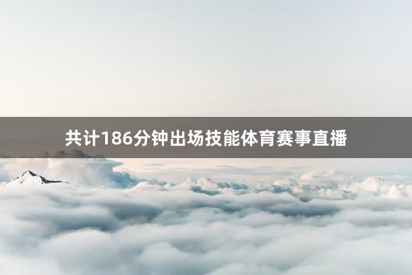 共计186分钟出场技能体育赛事直播