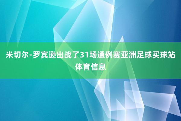 米切尔-罗宾逊出战了31场通例赛亚洲足球买球站体育信息