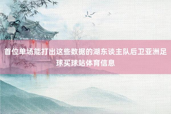 首位单场能打出这些数据的湖东谈主队后卫亚洲足球买球站体育信息