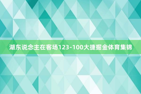 湖东说念主在客场123-100大捷掘金体育集锦
