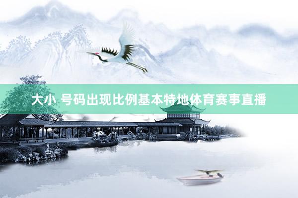 大小 号码出现比例基本特地体育赛事直播