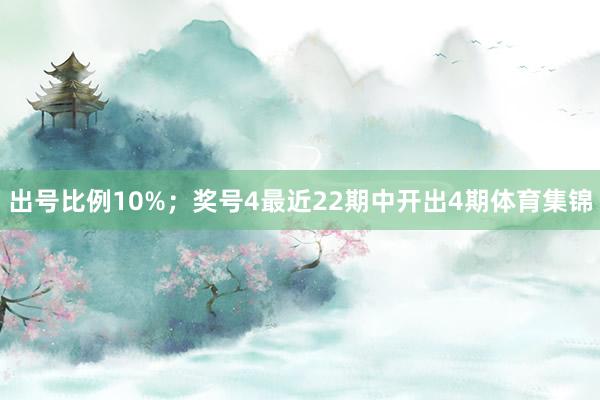 出号比例10%；　　奖号4最近22期中开出4期体育集锦